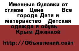 Именные булавки от сглаза › Цена ­ 250 - Все города Дети и материнство » Детская одежда и обувь   . Крым,Джанкой